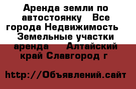 Аренда земли по автостоянку - Все города Недвижимость » Земельные участки аренда   . Алтайский край,Славгород г.